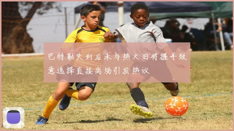 巴特勒失利后未与热火旧将握手致意选择直接离场引发热议