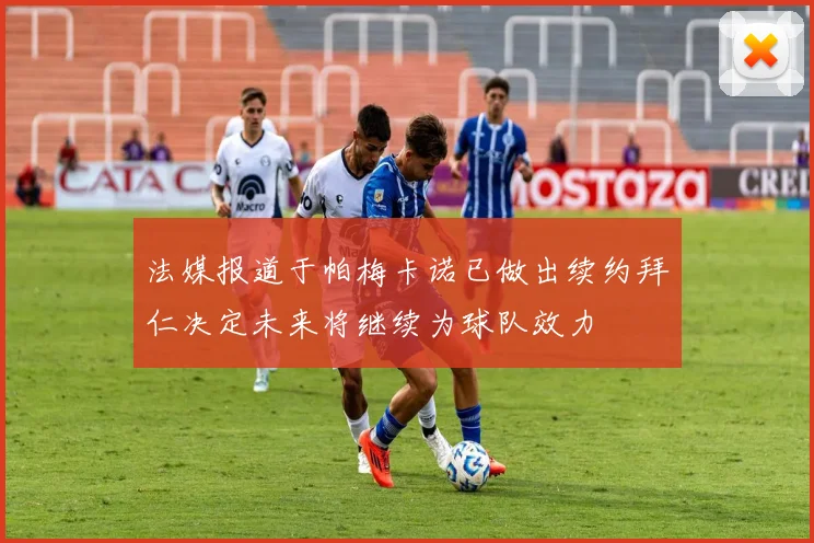 法媒报道于帕梅卡诺已做出续约拜仁决定未来将继续为球队效力