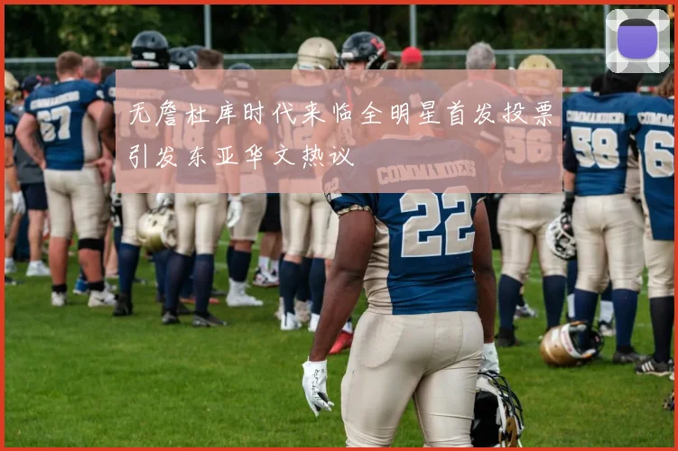 无詹杜库时代来临全明星首发投票引发东亚华文热议