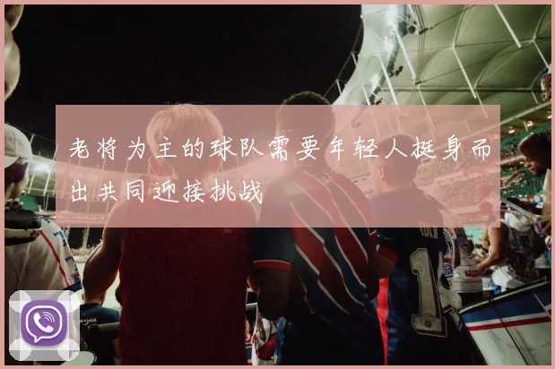 老将为主的球队需要年轻人挺身而出共同迎接挑战