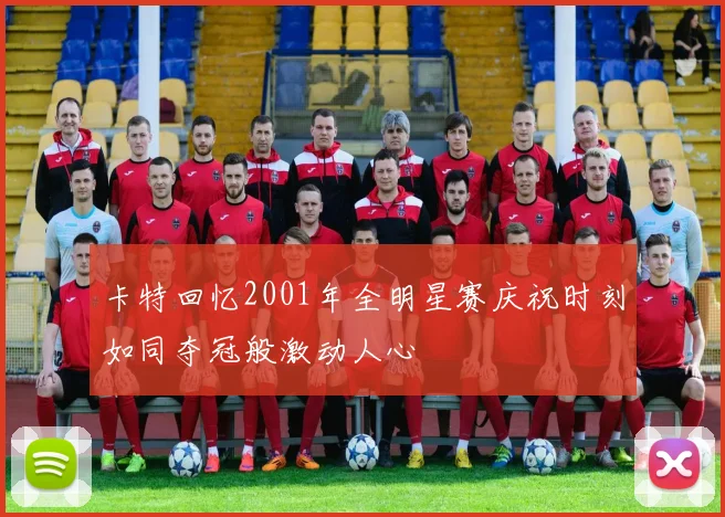 卡特回忆2001年全明星赛庆祝时刻如同夺冠般激动人心