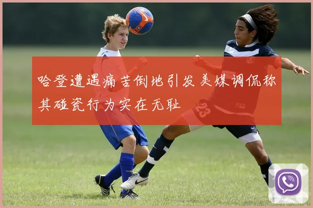 哈登遭遇痛苦倒地引发美媒调侃称其碰瓷行为实在无耻