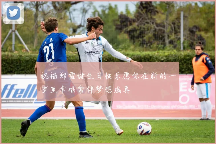 祝福郑雪健生日快乐愿你在新的一岁里幸福常伴梦想成真