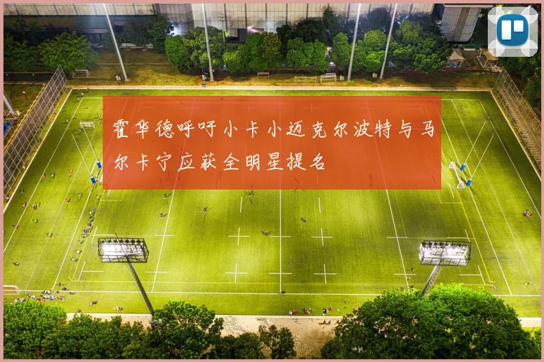 霍华德呼吁小卡小迈克尔波特与马尔卡宁应获全明星提名