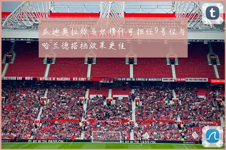 瓜迪奥拉称马尔穆什可担任9号位与哈兰德搭档效果更佳