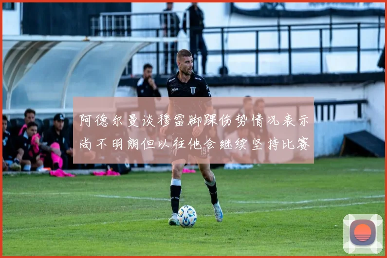 阿德尔曼谈穆雷脚踝伤势情况表示尚不明朗但以往他会继续坚持比赛