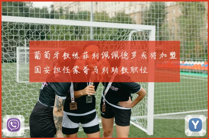葡萄牙教练菲利佩佩德罗或将加盟国安担任蒙哥马利助教职位