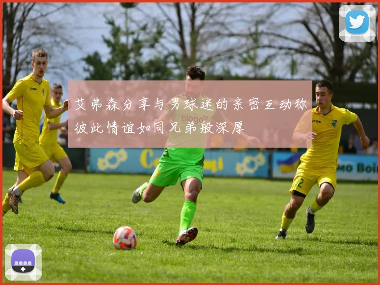 艾弗森分享与男球迷的亲密互动称彼此情谊如同兄弟般深厚