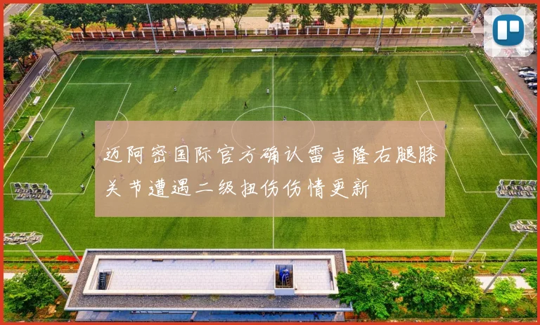迈阿密国际官方确认雷吉隆右腿膝关节遭遇二级扭伤伤情更新
